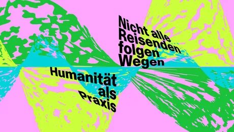 Nicht alle Reisenden folgen Wegen – Humanität als Praxis