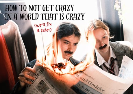 HOW TO NOT GET CRAZY IN A WORLD THAT IS CRAZY (We’ll fix it later) HOW TO NOT GET CRAZY IN A WORLD THAT IS CRAZY (We’ll fix it later)