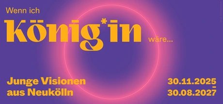 Wenn ich König*in wäre ... Junge Visionen aus Neukölln